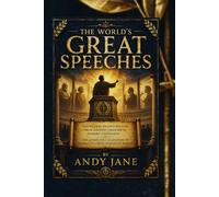 THE WORLD'S GREAT SPEECHES: Voices That Shaped History From Ancient Orators to Modern Visionaries - The Complete Collection of Humanity's Most Powerful Words
