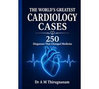 THE WORLD'S GREATEST CARDIOLOGY CASES - 250 Diagnoses That Changed Medicine: Greatest Cardiology Inventions in this Century