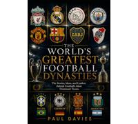 The World's Greatest Football Dynasties: The Stories, Ideas, and Leaders Behind Football's Most Dominant Teams (The Beautiful Game: A History of Global Football)