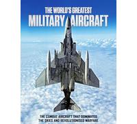The World's Greatest Military Aircraft: The Combat Aircraft That Dominated the Skies and Revolutionised Warfare