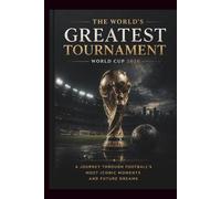 THE WORLD'S GREATEST TOURNAMENT World Cup 2026: A Journey Through Football’s Most Iconic Moments and Future Dreams