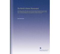 The World's History Illuminated: Containing a Record of the Human Race From the Earliest Historical Period to the Present Time. In National and Social ... by Israel Smith Clare. Reviewed, Verified and