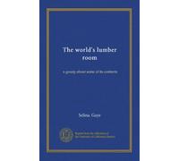 The world's lumber room: a gossip about some of its contents