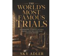 The World's Most Famous Trials: Courtrooms, Evidence, Scandal, Politics, and the Cases That Changed History