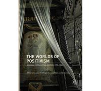 The Worlds of Positivism: A Global Intellectual History, 1770-1930