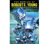 The Worlds of Robert F. Young: 16 Classic Science Fiction Stories