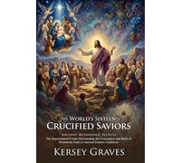 The World's Sixteen Crucified Saviors: Ancient Mythology and Origins of Faith: Exploring Pre-Christian Pagan Myths - Illustrated with Biography and Commentary