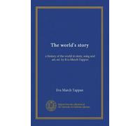 The world's story: a history of the world in story, song and art, ed. by Eva March Tappan