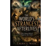 THE WORLD'S STRANGEST AFTERLIVES: What Cultures Believed Happened After Death