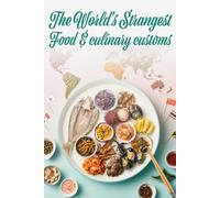 The World's Strangest Food & Culinary Customs: A Journey Through 30 Astonishing Eating Rituals, Table Manners, and Culinary Traditions from Every Continent