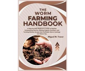 THE WORM FARMING HANDBOOK: A Step-by-Step Beginner’s Guide to Raising Composting Worms, Making Organic Fertilizer, and Turning Kitchen Scraps into Profitable Worm Castings and Worm Tea.