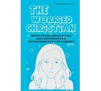 The Worried Christian: How to Silence Fear and Rediscover Your Identity in Christ