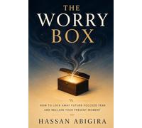 THE WORRY BOX: How to Lock Away Future-Focused Fear and Reclaim Your Present Moment