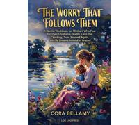The Worry That Follows Them: A Gentle Workbook for Mothers Who Fear for Their Children's Health: Calm the Checking, Trust Yourself Again, and Be Present Instead of Braced
