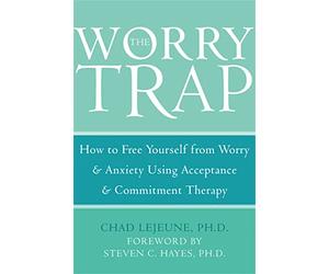 The Worry Trap: How to Free Yourself from Worry & Anxiety using Acceptance and Commitment Therapy