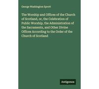 The Worship and Offices of the Church of Scotland, or, the Celebration of Public Worship, the Administration of the Sacraments, and Other Divine ... to the Order of the Church of Scotland