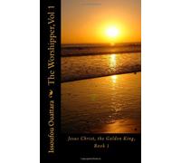 The Worshipper, Vol1: Jesus Christ, the Golden King, Book 1: Volume 1