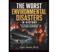 The Worst Environmental Disasters in History: From Chernobyl and Fukushima to Exxon Valdez and BP Oil Spill (Climate)