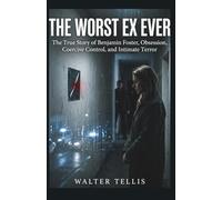 The Worst Ex Ever: The True Story of Benjamin Foster, Obsession, Coercive Control, and Intimate Terror: 20 (True Story Behind the Screen)