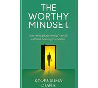 The Worthy Mindset: How to Stop Questioning Yourself and Start Believing You Matter. (You Get to Begin Again.)
