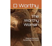 The Worthy Woman: Healing the Roots, Reclaiming the Crown