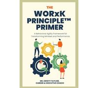 The WORxK Principle™ Primer: A Behavioral Agility Framework for Transforming Mindset and Performance