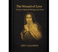 The Wound of Love: 33 Days to Spiritual Marriage with Christ (Jeff Callaway's 33 Day Consecration Series)