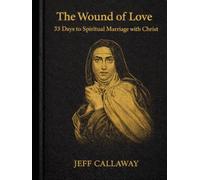 The Wound of Love: 33 Days to Spiritual Marriage with Christ (Jeff Callaway's 33 Day Consecration Series)