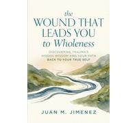 The Wound That Leads You To Wholeness: Discovering trauma's hidden wisdom and your path back to your true self (The WiseRiver Wholeness Pathway Series)
