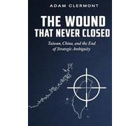 The Wound That Never Closed: Taiwan, China and the End of Strategic Ambiguity