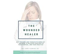 The Wounded Healer: Why Doctors and Therapists Burn Out - and How to Reclaim Your Health, Your Purpose, and Your Practice