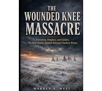 THE WOUNDED KNEE MASSACRE: Starvation, Prophecy, and Gunfire, The Real History Behind America’s Darkest Winter