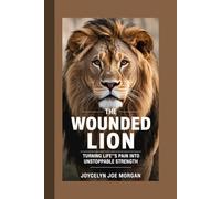 THE WOUNDED LION: Turning Life’s Pain into Unstoppable Strength