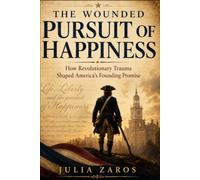 The Wounded Pursuit Of Happiness: How Revolutionary Trauma Shaped America’s Founding Promise