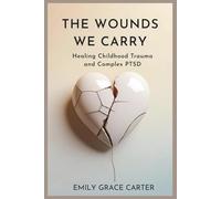 The Wounds We Carry: Healing Childhood Trauma and Complex PTSD