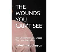 THE WOUNDS YOU CAN’T SEE: How Emotional Trauma Shapes You - and How to Heal