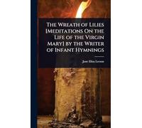 The Wreath of Lilies [Meditations On the Life of the Virgin Mary] by the Writer of Infant Hymnings