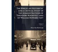 The Wreck; an Historical and a Critical Study of the Administrations of Theodore Roosevelt and of William Howard Taft