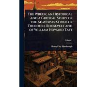 The Wreck; an Historical and a Critical Study of the Administrations of Theodore Roosevelt and of William Howard Taft
