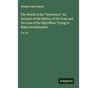 The Wreck of the "Grosvenor". An Account of the Mutiny of the Crew and the Loss of the Ship When Trying to Make the Bermudas: Vol. III