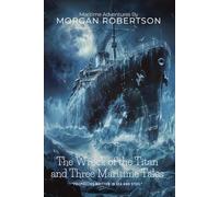 The Wreck of the Titan and Three Maritime Tales by Morgan Robertson (Illustrated & Annotated): A Prophetic Seafaring Disaster That Predicted History