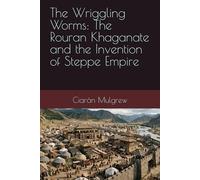 The Wriggling Worms: The Rouran Khaganate and the Invention of Steppe Empire