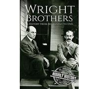 The Wright Brothers: A History From Beginning to End: 3 (Biographies of Inventors)