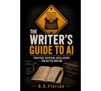 The Writer’s Guide to AI: Practical Artificial Intelligence for Planning, Writing, Revising, and Publishing Better Books (Working Man AI)