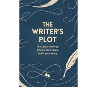 The Writer’s Plot: Plan your writing. Shape your voice. Build your story.