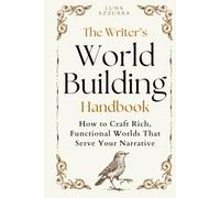 The Writer’s World Building Handbook: How to Craft Rich, Functional Worlds that serve your Narrative