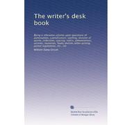The writer's desk book: Being a reference volume upon questions of punctuation, capitalization, spelling, division of words, indention, spacing, ... postal regulations, etc., etc: Volume 1