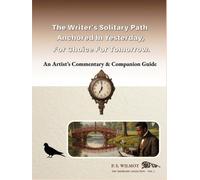 The Writer's Solitary Path: Anchored In Yesterday, For Choice For Tomorrow - An Artist's Commentary & Companion Guide (The Ekphrasis Collection)