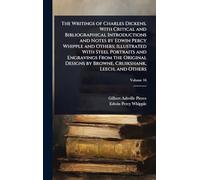 The Writings of Charles Dickens. With Critical and Bibliographical Introductions and Notes by Edwin Percy Whipple and Others; Illustrated With Steel ... by Browne, Cruikshank, Leech, and Others