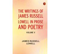 The Writings of James Russell Lowell in Prose and Poetry Volume V